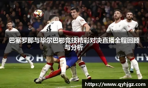 巴塞罗那与毕尔巴鄂竞技精彩对决直播全程回顾与分析