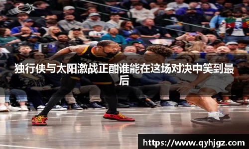 独行侠与太阳激战正酣谁能在这场对决中笑到最后