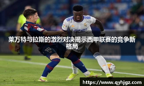 莱万特与拉斯的激烈对决揭示西甲联赛的竞争新格局