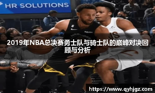 2019年NBA总决赛勇士队与骑士队的巅峰对决回顾与分析