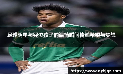 足球明星与哭泣孩子的温情瞬间传递希望与梦想
