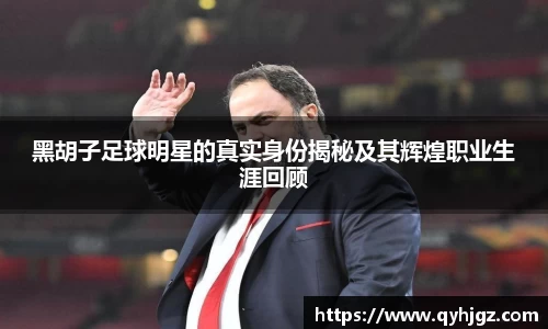 黑胡子足球明星的真实身份揭秘及其辉煌职业生涯回顾