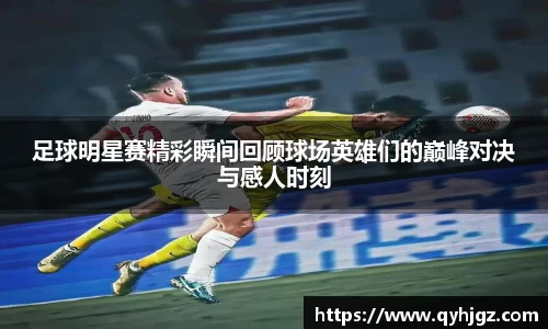 足球明星赛精彩瞬间回顾球场英雄们的巅峰对决与感人时刻