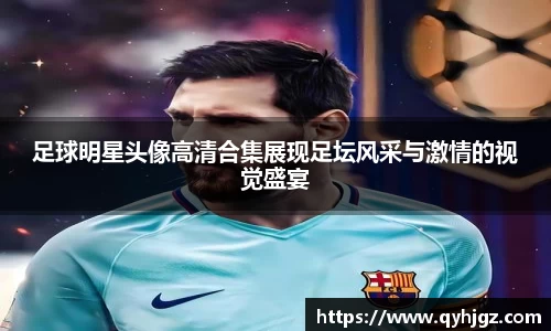 足球明星头像高清合集展现足坛风采与激情的视觉盛宴